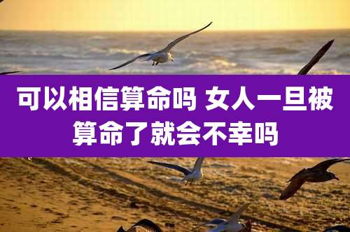 可以相信算命吗 女人一旦被算命了就会不幸吗