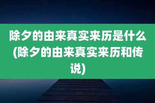 除夕的由来真实来历是什么(除夕的由来真实来历和传说)