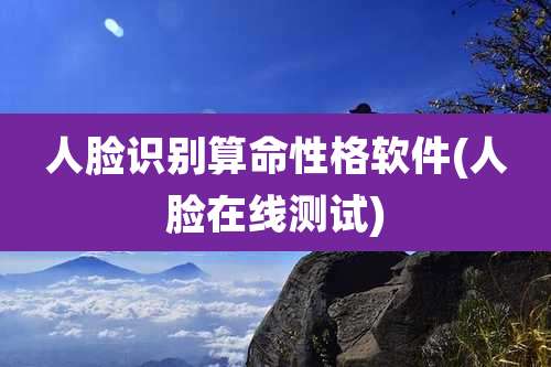 人脸识别算命性格软件(人脸在线测试)