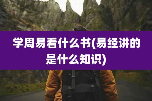 学周易看什么书(易经讲的是什么知识)