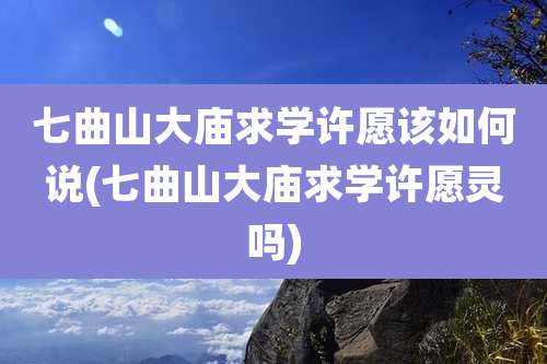 七曲山大庙求学许愿该如何说(七曲山大庙求学许愿灵吗)