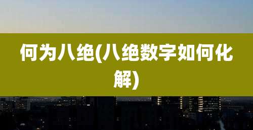 何为八绝(八绝数字如何化解)