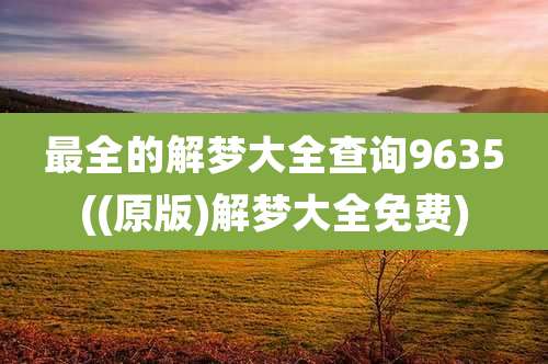 最全的解梦大全查询9635((原版)解梦大全免费)