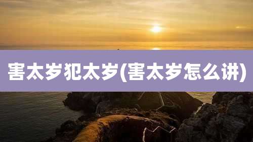 害太岁犯太岁(害太岁怎么讲)