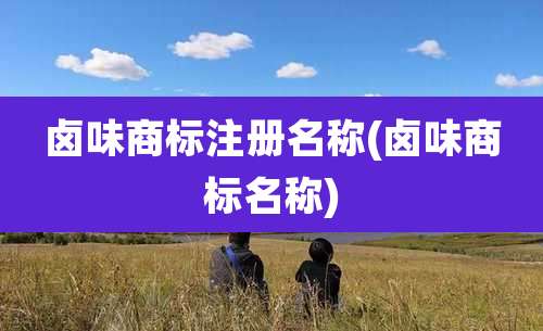 卤味商标注册名称(卤味商标名称)