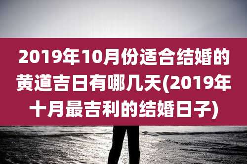 2019年10月份适合结婚的黄道吉日有哪几天(2019年十月最吉利的结婚日子)