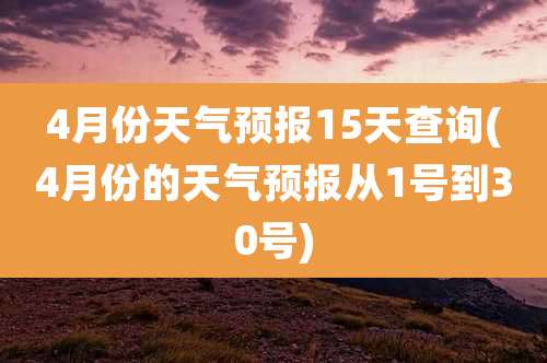 4月份天气预报15天查询(4月份的天气预报从1号到30号)
