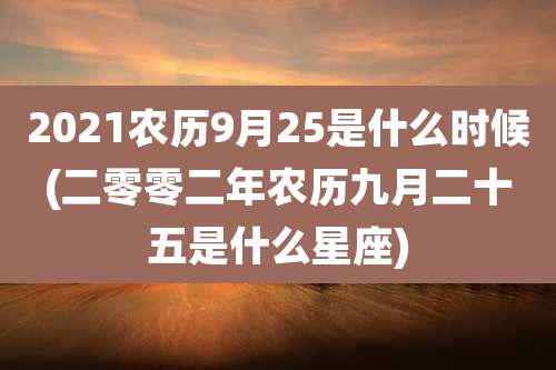 2021农历9月25是什么时候(二零零二年农历九月二十五是什么星座)