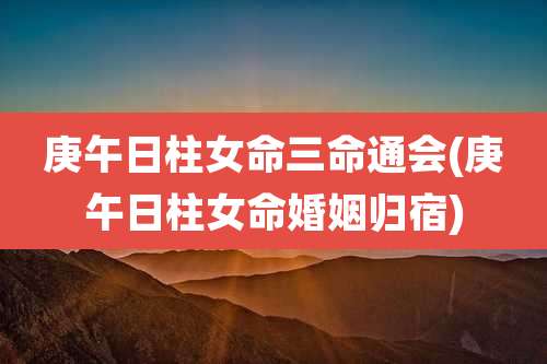 庚午日柱女命三命通会(庚午日柱女命婚姻归宿)