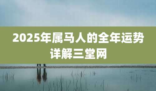 2025年属马人的全年运势详解三堂网