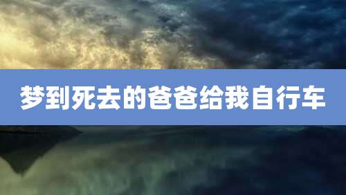梦到死去的爸爸给我自行车