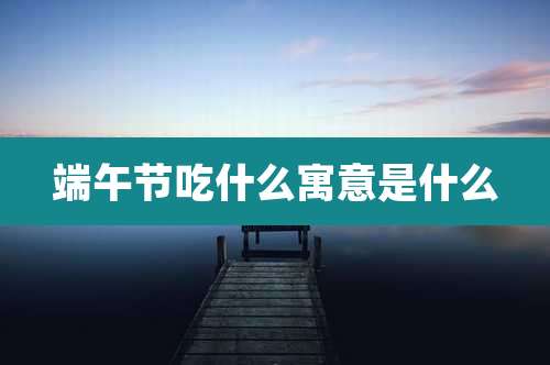 端午节吃什么寓意是什么