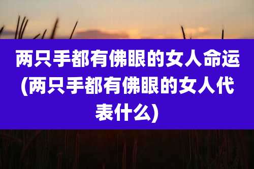 两只手都有佛眼的女人命运(两只手都有佛眼的女人代表什么)