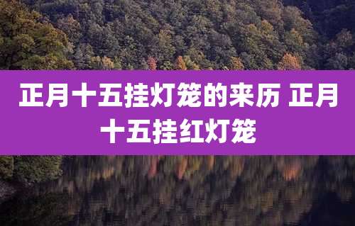 正月十五挂灯笼的来历 正月十五挂红灯笼