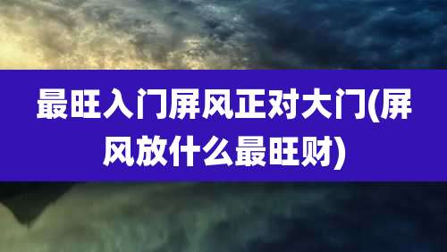 最旺入门屏风正对大门(屏风放什么最旺财)
