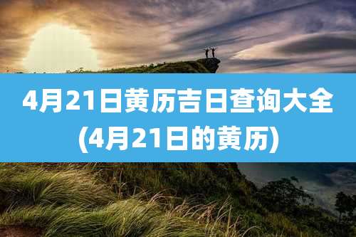 4月21日黄历吉日查询大全(4月21日的黄历)