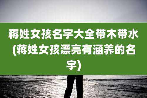 蒋姓女孩名字大全带木带水(蒋姓女孩漂亮有涵养的名字)