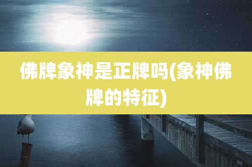 佛牌象神是正牌吗(象神佛牌的特征)