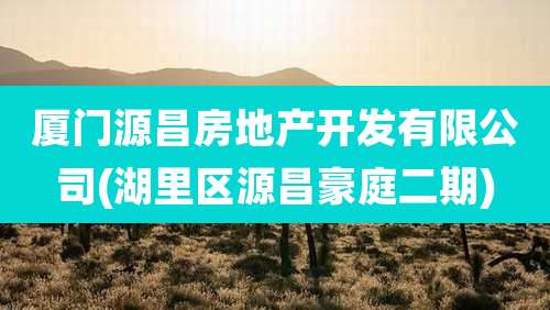 厦门源昌房地产开发有限公司(湖里区源昌豪庭二期)
