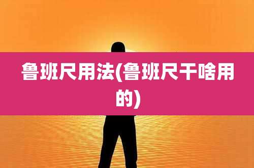 鲁班尺用法(鲁班尺干啥用的)