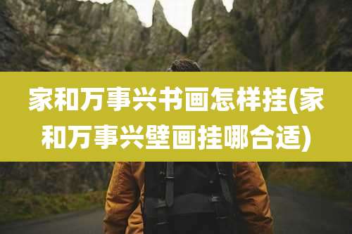 家和万事兴书画怎样挂(家和万事兴壁画挂哪合适)