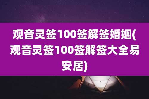 观音灵签100签解签婚姻(观音灵签100签解签大全易安居)
