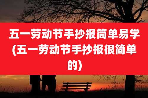 五一劳动节手抄报简单易学(五一劳动节手抄报很简单的)