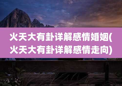 火天大有卦详解感情婚姻(火天大有卦详解感情走向)