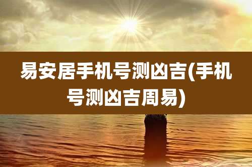 易安居手机号测凶吉(手机号测凶吉周易)