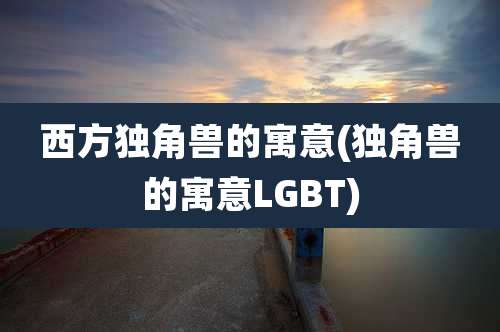 西方独角兽的寓意(独角兽的寓意LGBT)