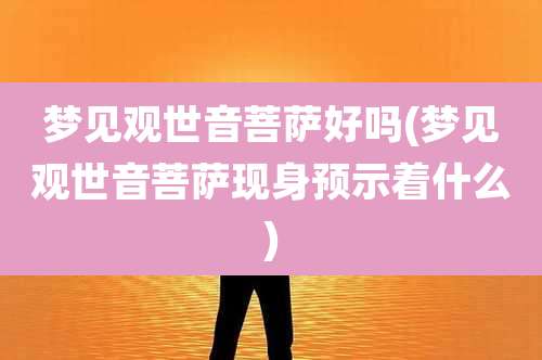 梦见观世音菩萨好吗(梦见观世音菩萨现身预示着什么)