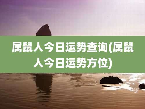 属鼠人今日运势查询(属鼠人今日运势方位)