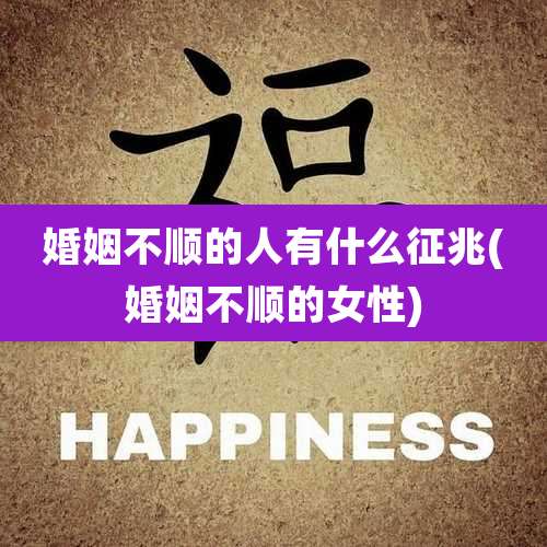 婚姻不顺的人有什么征兆(婚姻不顺的女性)