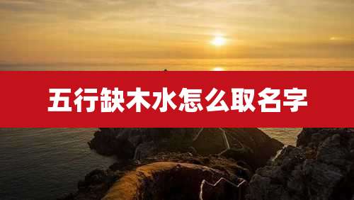 五行缺木水怎么取名字