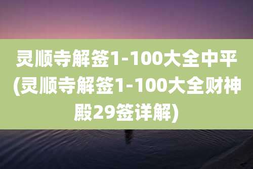 灵顺寺解签1-100大全中平(灵顺寺解签1-100大全财神殿29签详解)