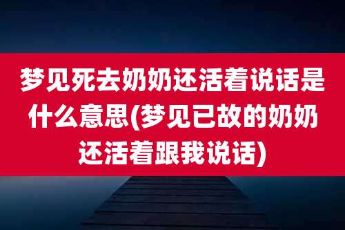梦见死去奶奶还活着说话是什么意思(梦见已故的奶奶还活着跟我说话)