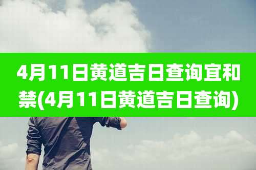 4月11日黄道吉日查询宜和禁(4月11日黄道吉日查询)
