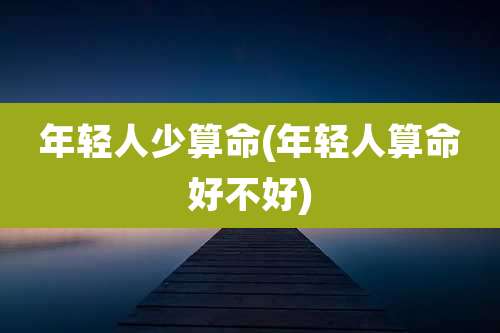 年轻人少算命(年轻人算命好不好)