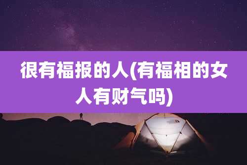 很有福报的人(有福相的女人有财气吗)