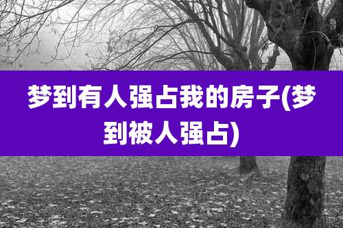 梦到有人强占我的房子(梦到被人强占)