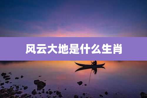 风云大地是什么生肖