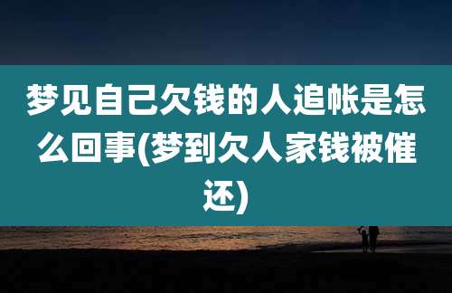 梦见自己欠钱的人追帐是怎么回事(梦到欠人家钱被催还)