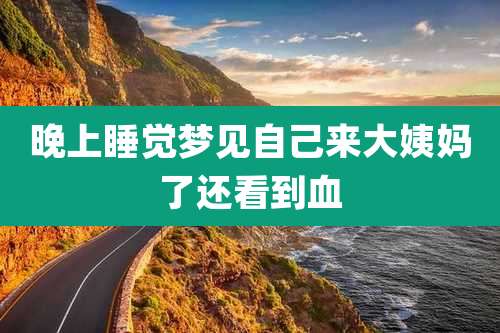 晚上睡觉梦见自己来大姨妈了还看到血