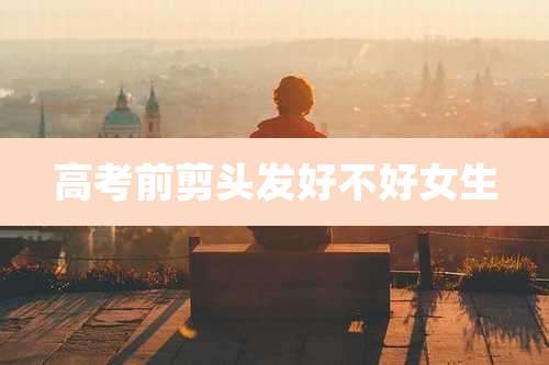 高考前剪头发好不好女生