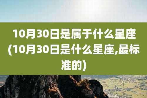 10月30日是属于什么星座(10月30日是什么星座,最标准的)