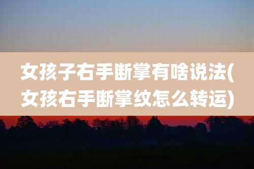 女孩子右手断掌有啥说法(女孩右手断掌纹怎么转运)