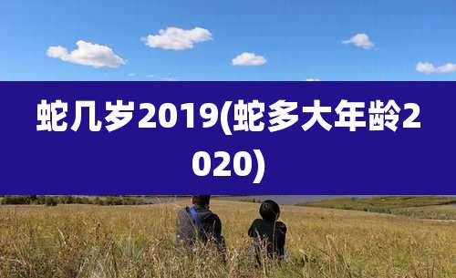 蛇几岁2019(蛇多大年龄2020)