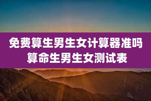 免费算生男生女计算器准吗 算命生男生女测试表