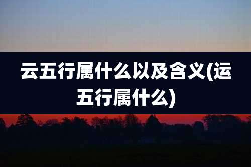 云五行属什么以及含义(运五行属什么)
