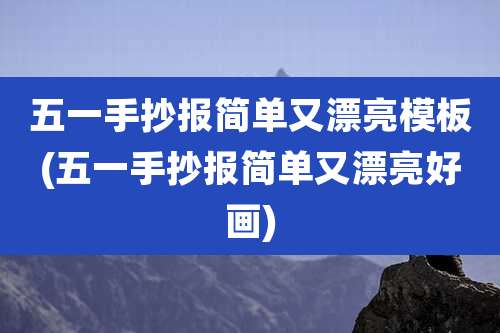 五一手抄报简单又漂亮模板(五一手抄报简单又漂亮好画)